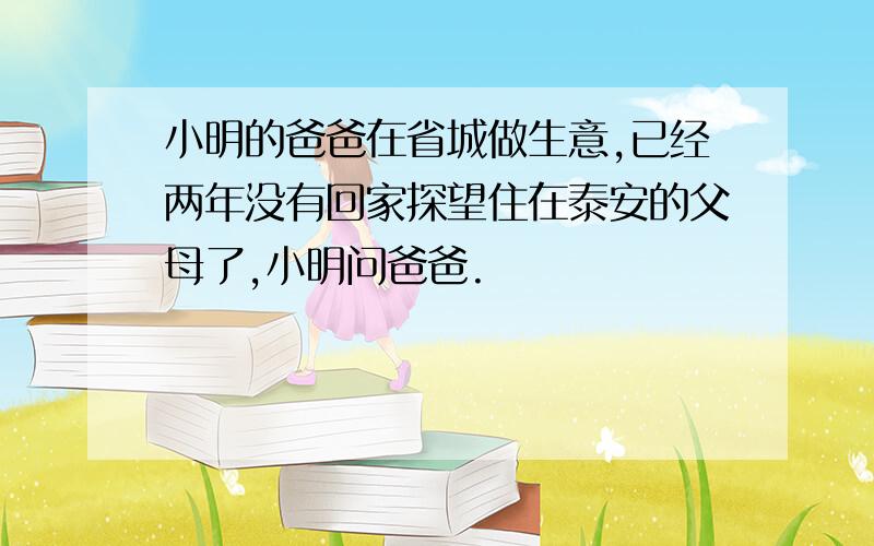 小明的爸爸在省城做生意,已经两年没有回家探望住在泰安的父母了,小明问爸爸.