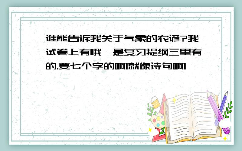 谁能告诉我关于气象的农谚?我试卷上有哦,是复习提纲三里有的.要七个字的啊!就像诗句啊!