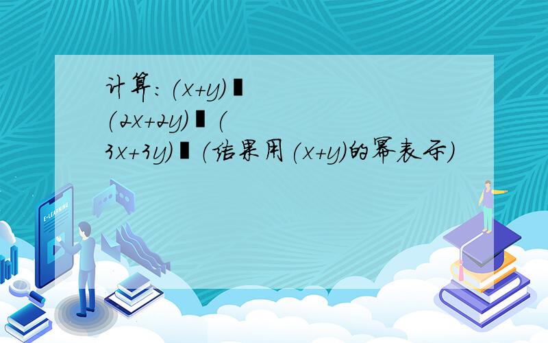 计算：(x+y)³(2x+2y)²(3x+3y)²（结果用(x+y)的幂表示）