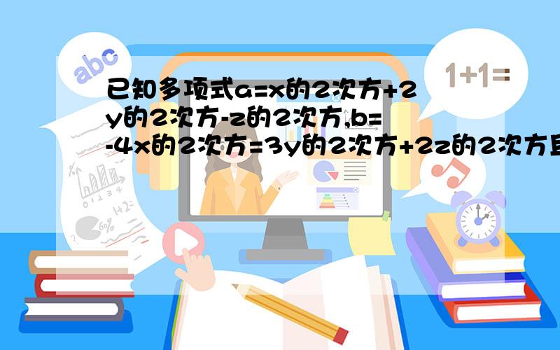 已知多项式a=x的2次方+2y的2次方-z的2次方,b=-4x的2次方=3y的2次方+2z的2次方且a+b+c=0,则c为【 】