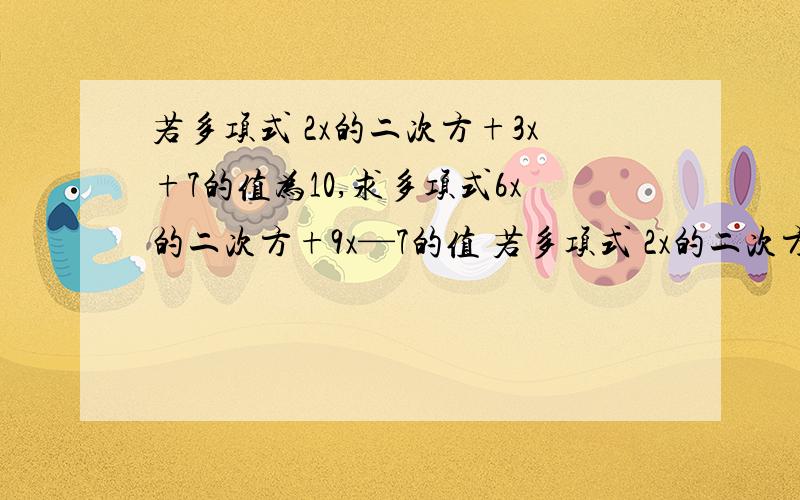 若多项式 2x的二次方+3x+7的值为10,求多项式6x的二次方+9x—7的值 若多项式 2x的二次方+3x+7的值为10,求多项式6x的二次方+9x—7的值