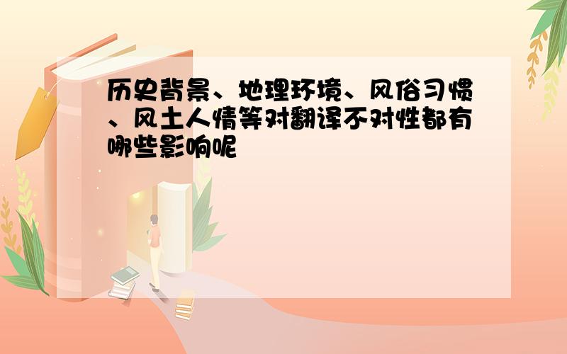 历史背景、地理环境、风俗习惯、风土人情等对翻译不对性都有哪些影响呢