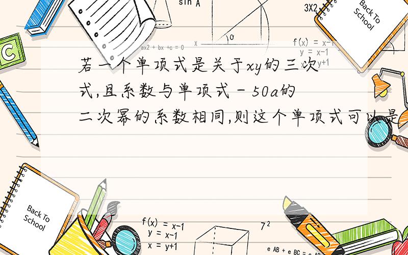 若一个单项式是关于xy的三次式,且系数与单项式－50a的二次幂的系数相同,则这个单项式可以是