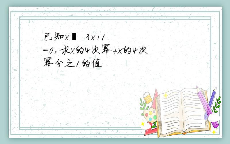 已知x²-3x+1=0,求x的4次幂+x的4次幂分之1的值