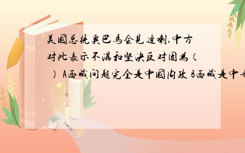 美国总统奥巴马会见达喇,中方对此表示不满和坚决反对因为（ ） A西藏问题完全是中国内政 B西藏是中华人民美国总统奥巴马会见达喇，中方对此表示不满和坚决反对因为（ ）A西藏问题完