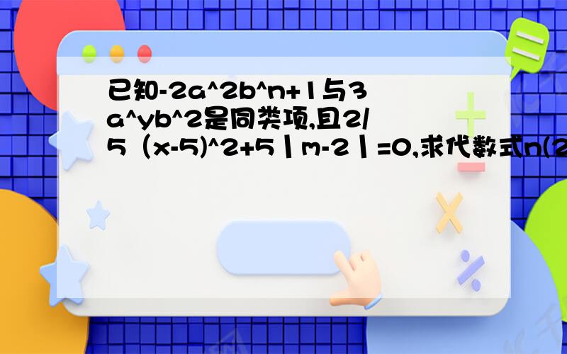 已知-2a^2b^n+1与3a^yb^2是同类项,且2/5（x-5)^2+5丨m-2丨=0,求代数式n(2x^2-3xy+6y^2)-m(3x^2-xy+9y^2)的值.