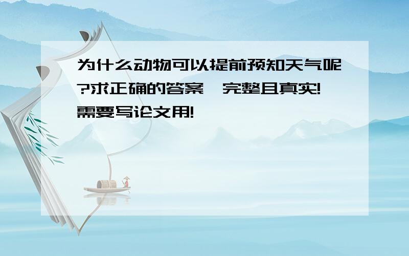 为什么动物可以提前预知天气呢?求正确的答案,完整且真实!需要写论文用!