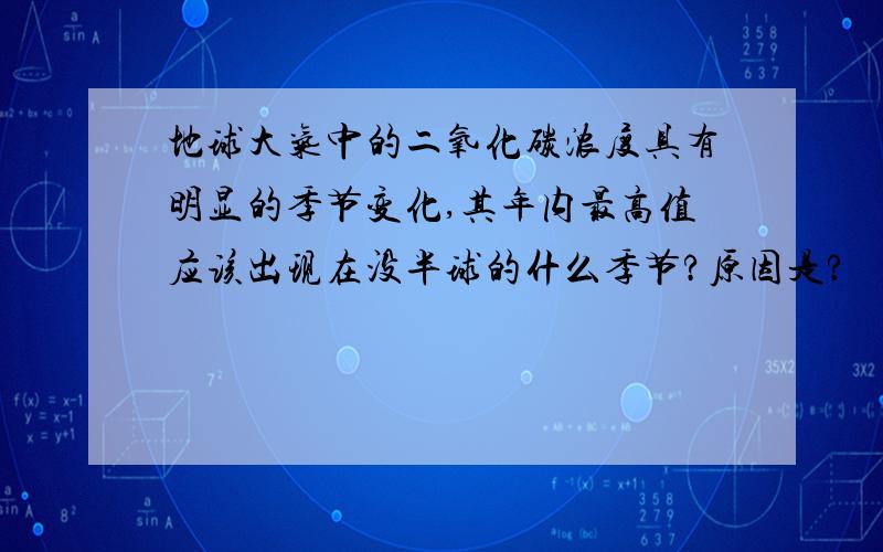 地球大气中的二氧化碳浓度具有明显的季节变化,其年内最高值应该出现在没半球的什么季节?原因是?