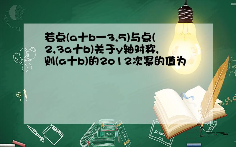 若点(a十b一3,5)与点(2,3a十b)关于y轴对称,则(a十b)的2o12次幂的值为