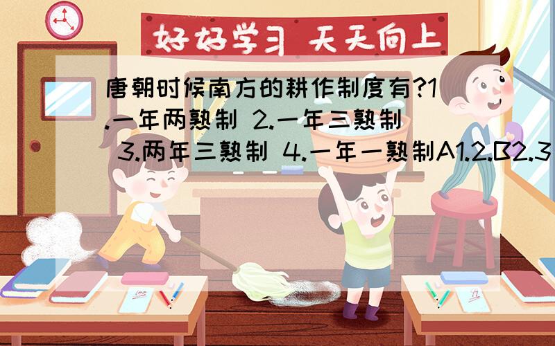 唐朝时候南方的耕作制度有?1.一年两熟制 2.一年三熟制 3.两年三熟制 4.一年一熟制A1.2.B2.3 C1.3 D 3.4