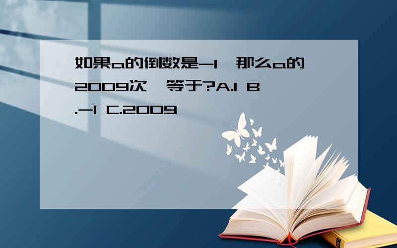 如果a的倒数是-1,那么a的2009次幂等于?A.1 B.-1 C.2009