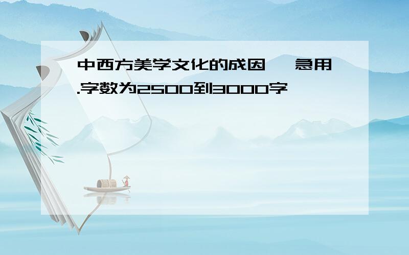 中西方美学文化的成因 ,急用.字数为2500到3000字