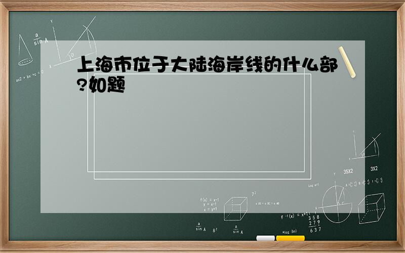 上海市位于大陆海岸线的什么部?如题