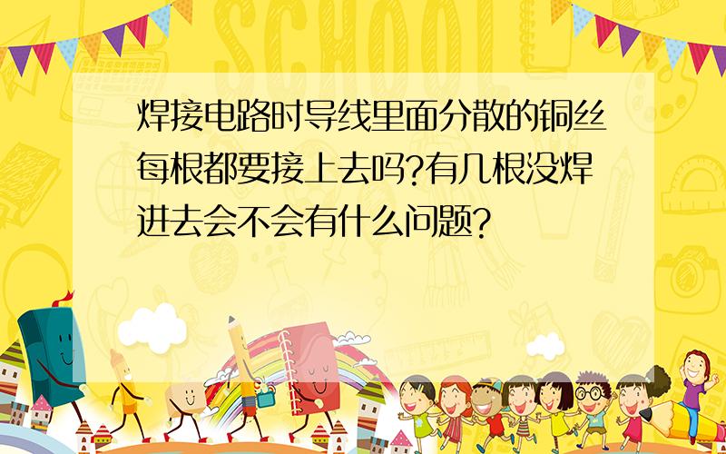 焊接电路时导线里面分散的铜丝每根都要接上去吗?有几根没焊进去会不会有什么问题?