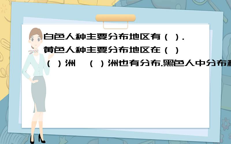 白色人种主要分布地区有（）.黄色人种主要分布地区在（）,（）洲,（）洲也有分布.黑色人中分布和最集中