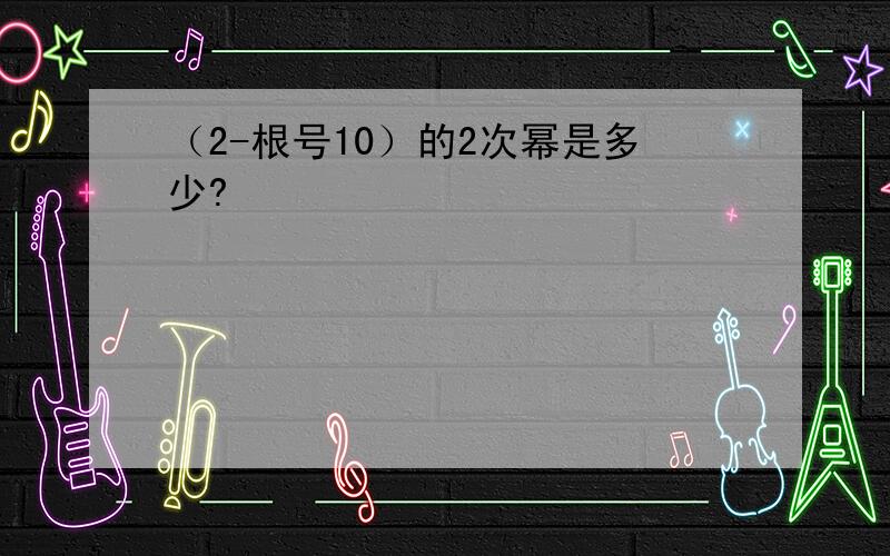 （2-根号10）的2次幂是多少?