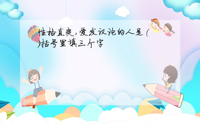 性格直爽,爱发议论的人是( )括号里填三个字