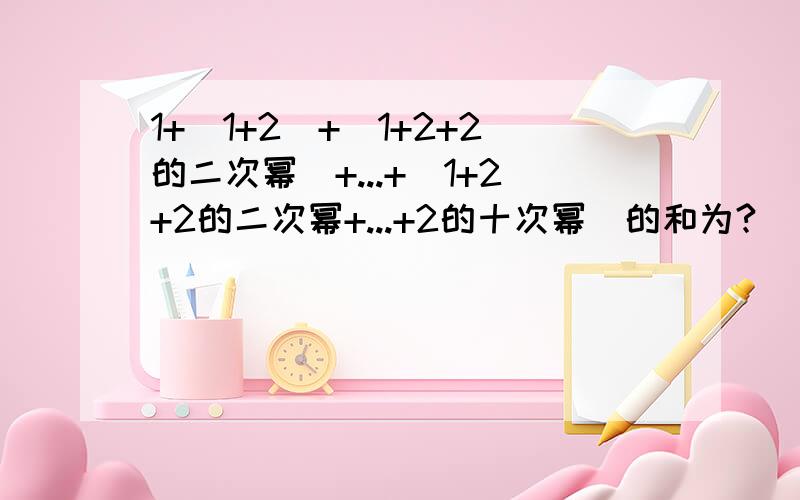 1+（1+2）+（1+2+2的二次幂）+...+（1+2+2的二次幂+...+2的十次幂）的和为?