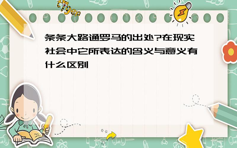 条条大路通罗马的出处?在现实社会中它所表达的含义与意义有什么区别