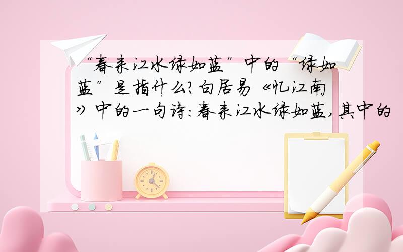 “春来江水绿如蓝”中的“绿如蓝”是指什么?白居易《忆江南》中的一句诗：春来江水绿如蓝,其中的“绿如蓝”指的是什么?