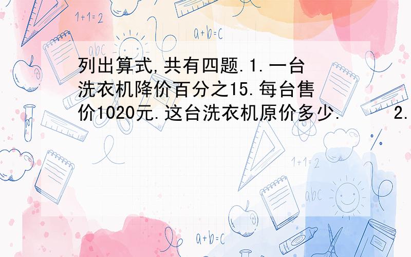 列出算式,共有四题.1.一台洗衣机降价百分之15.每台售价1020元.这台洗衣机原价多少.     2.一批水泥,运走了160吨,还剩百分之20.这批水泥有多少吨. 3.有三桶油,第一种内有20千克油,第二桶内的油