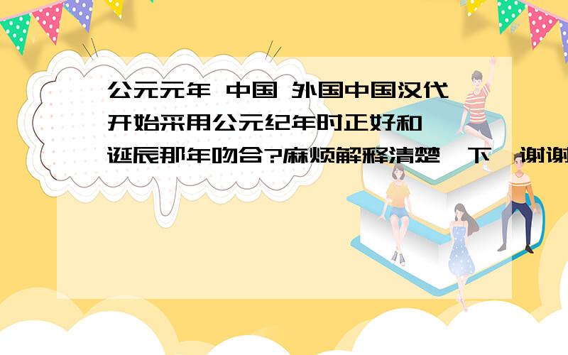 公元元年 中国 外国中国汉代开始采用公元纪年时正好和耶稣诞辰那年吻合?麻烦解释清楚一下,谢谢~~~