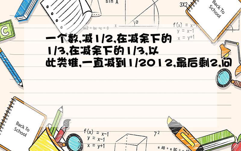 一个数,减1/2,在减余下的1/3,在减余下的1/3,以此类推,一直减到1/2012,最后剩2,问