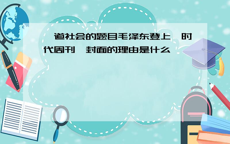 一道社会的题目毛泽东登上《时代周刊》封面的理由是什么