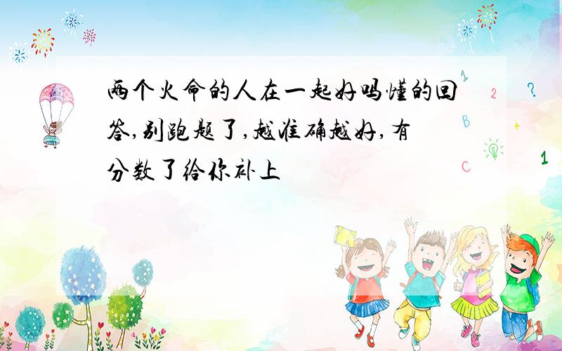 两个火命的人在一起好吗懂的回答,别跑题了,越准确越好,有分数了给你补上