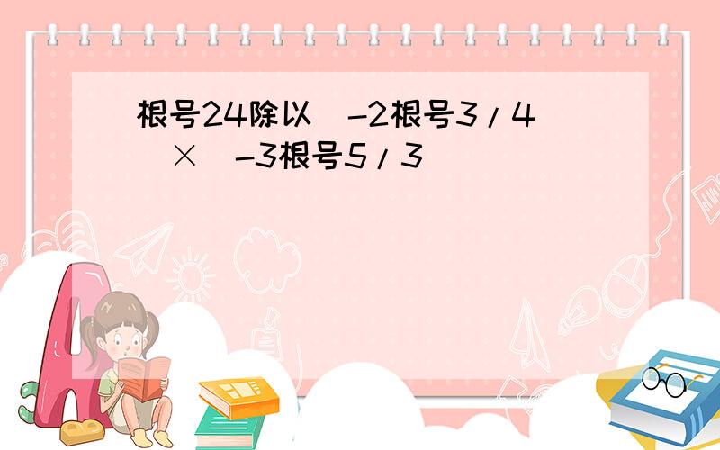 根号24除以(-2根号3/4)×(-3根号5/3)