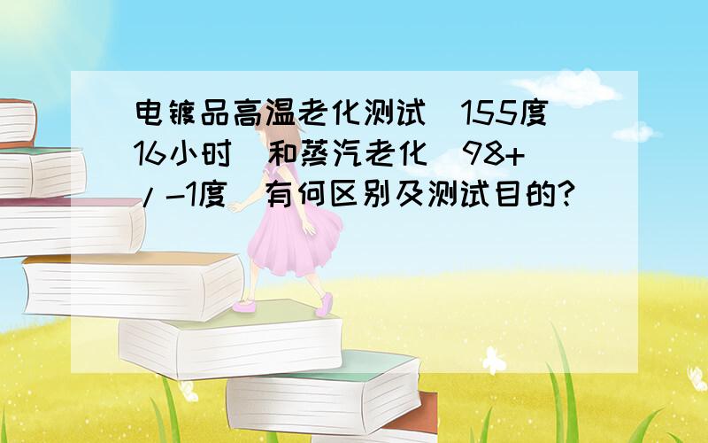 电镀品高温老化测试（155度16小时）和蒸汽老化（98+/-1度）有何区别及测试目的?