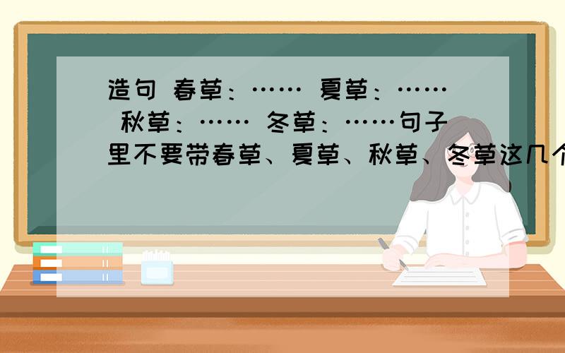 造句 春草：…… 夏草：…… 秋草：…… 冬草：……句子里不要带春草、夏草、秋草、冬草这几个词