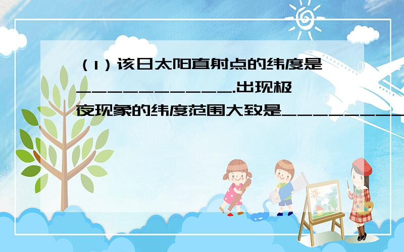 （1）该日太阳直射点的纬度是__________.出现极夜现象的纬度范围大致是__________.　　（2）此时,90°最想知道这种图是怎么看! 　（1）该日太阳直射点的纬度是__________.出现极夜现象的纬度范围