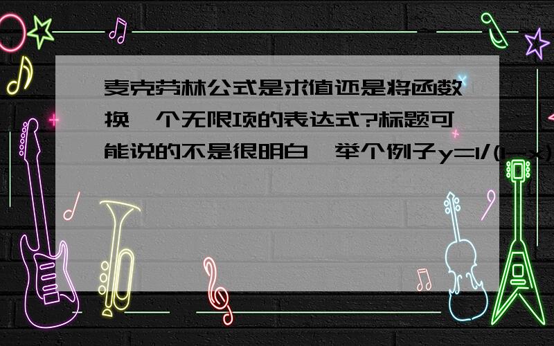 麦克劳林公式是求值还是将函数换一个无限项的表达式?标题可能说的不是很明白,举个例子y=1/(1-x)=1+x^2+x^3+x^4+……+x^n+o(x^n)比如x取充分大的时候,1/(1-x)是个负值且趋近于0,而通过麦克劳林公式