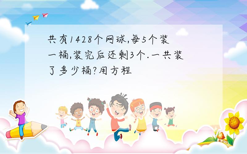 共有1428个网球,每5个装一桶,装完后还剩3个.一共装了多少桶?用方程