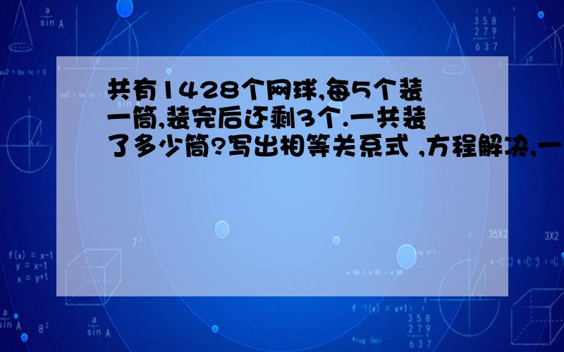 共有1428个网球,每5个装一筒,装完后还剩3个.一共装了多少筒?写出相等关系式 ,方程解决,一定写出相等关系式