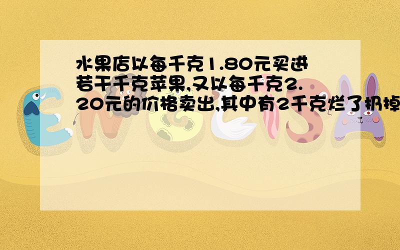 水果店以每千克1.80元买进若干千克苹果,又以每千克2.20元的价格卖出,其中有2千克烂了扔掉,当卖掉还剩下4千克时,扣除成本外,已获利18.80元,请问购进苹果多少千克?必须用方程.