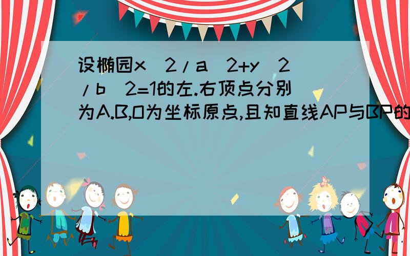 设椭园x^2/a^2+y^2/b^2=1的左.右顶点分别为A.B,O为坐标原点,且知直线AP与BP的斜率之积为1/2.求离心率