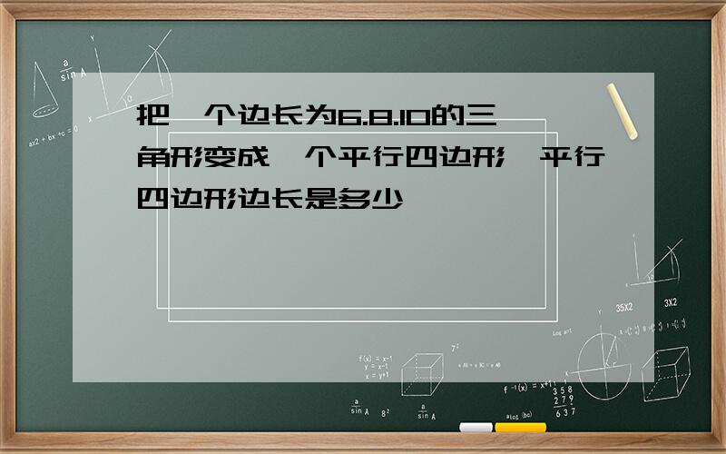 把一个边长为6.8.10的三角形变成一个平行四边形,平行四边形边长是多少