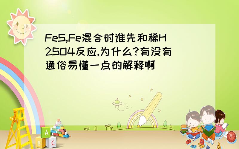 FeS,Fe混合时谁先和稀H2SO4反应,为什么?有没有通俗易懂一点的解释啊