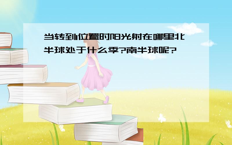 当转到1位置时阳光射在哪里北半球处于什么季?南半球呢?