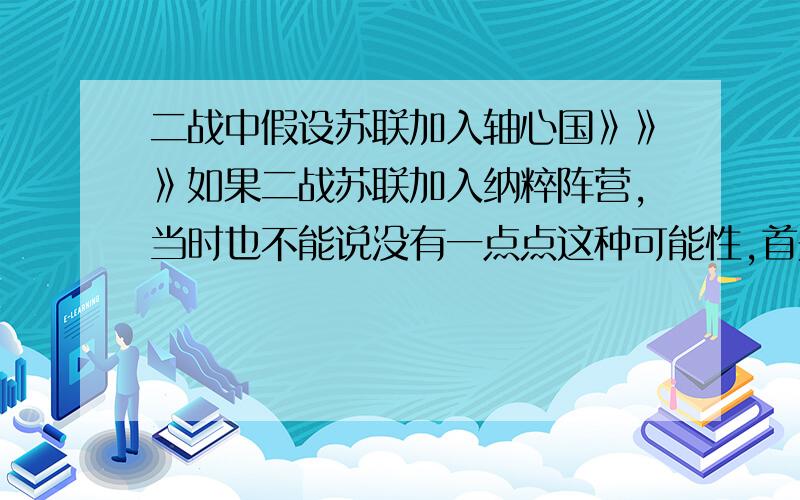 二战中假设苏联加入轴心国》》》如果二战苏联加入纳粹阵营,当时也不能说没有一点点这种可能性,首先我们抛开两个国家的体制,假设苏联斯大林被政变,新领导人签约加入轴心国阵营,共同