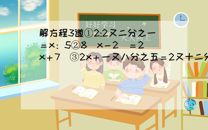 解方程3道①2:2又二分之一＝x：5②8（x－2）＝2（x＋7）③2x＋一又八分之五＝2又十二分之一