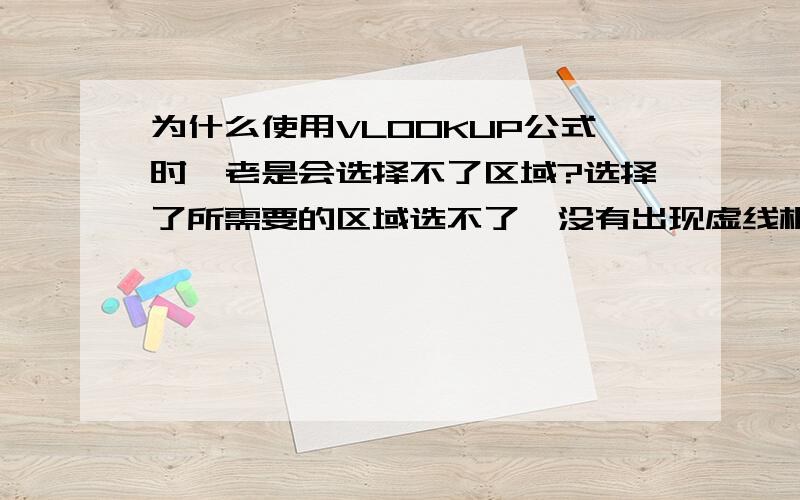 为什么使用VLOOKUP公式时,老是会选择不了区域?选择了所需要的区域选不了,没有出现虚线框框,是实线的框,选择不了,是不是与EXCEL的格式有关?有时把这个表的数据重新COPY到另一个新的表后,就