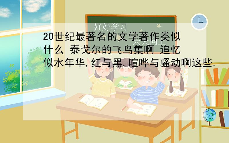 20世纪最著名的文学著作类似什么 泰戈尔的飞鸟集啊 追忆似水年华,红与黑,喧哗与骚动啊这些.