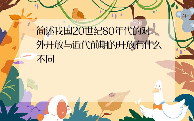 简述我国20世纪80年代的对外开放与近代前期的开放有什么不同