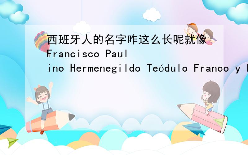 西班牙人的名字咋这么长呢就像Francisco Paulino Hermenegildo Teódulo Franco y Bahamonde Salgado Pardo 这是一个人的名字,为啥会这么长,每一部分都代表什么呢