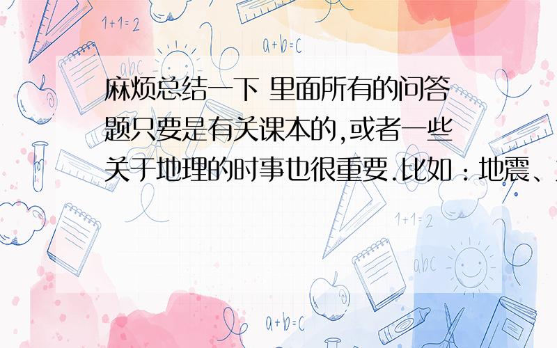 麻烦总结一下 里面所有的问答题只要是有关课本的,或者一些关于地理的时事也很重要.比如：地震、龙卷风等如果是课本内的话,可以写：某某山的成因、某某地区发展什么有哪些有利条件