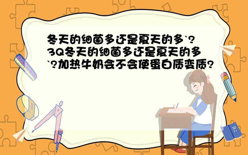 冬天的细菌多还是夏天的多`?3Q冬天的细菌多还是夏天的多`?加热牛奶会不会使蛋白质变质?