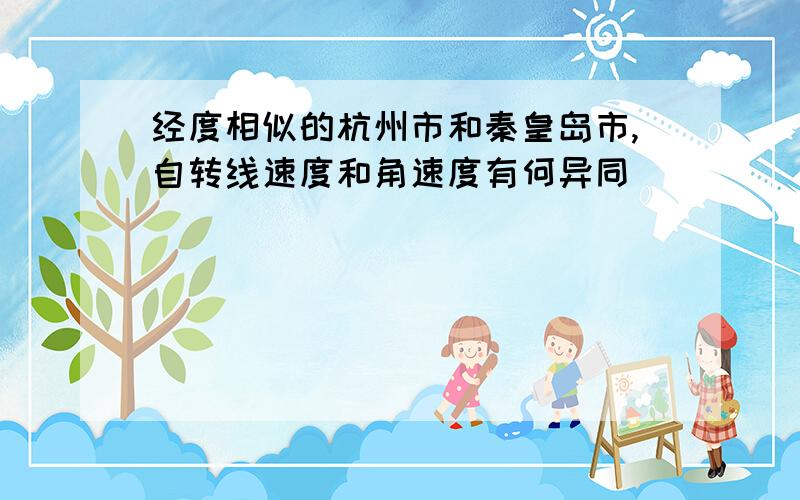 经度相似的杭州市和秦皇岛市,自转线速度和角速度有何异同